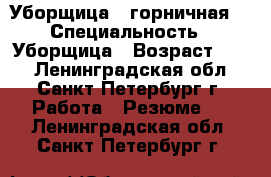 Уборщица,  горничная. › Специальность ­ Уборщица › Возраст ­ 41 - Ленинградская обл., Санкт-Петербург г. Работа » Резюме   . Ленинградская обл.,Санкт-Петербург г.